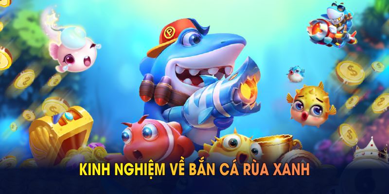 Tôi chia sẻ kinh nghiệm về bắn cá rùa xanh sau đây