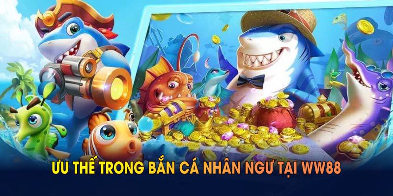 Tìm hiểu ưu thế trong bắn cá nhân ngư tại WW88
